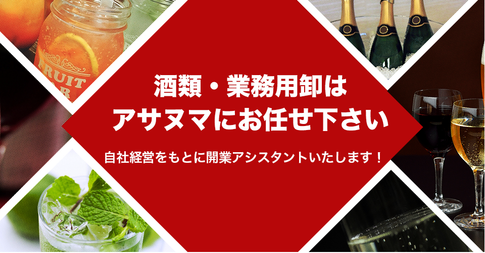 酒類・業務用卸はアサヌマにお任せ下さい自社経営をもとに開業アシスタントいたします！